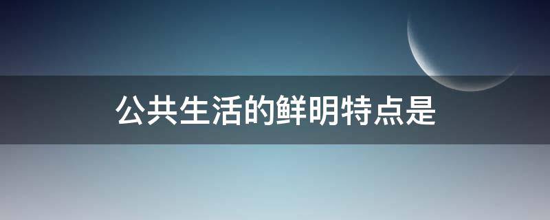 公共生活的鲜明特点是（公共生活特点具有）