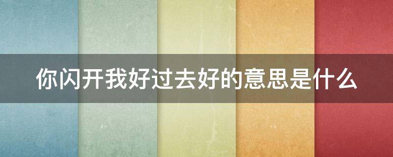 你闪开我好过去好的意思是什么 你闪了是什么意思