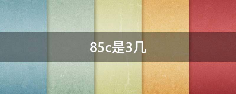 85c是3几 85c的85是啥