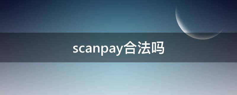 scanpay合法吗（scanpay什么时候上市）