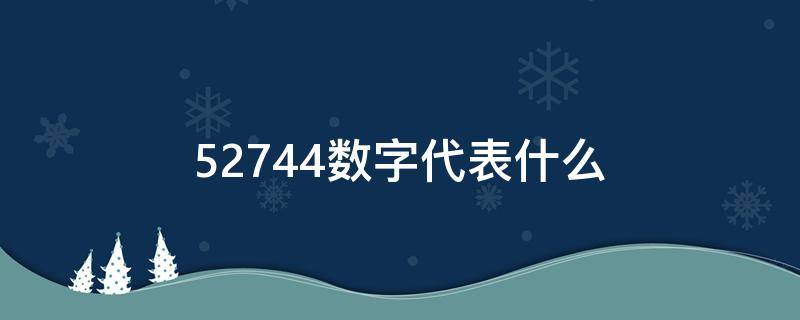 52744数字代表什么 527829数字是什么意思