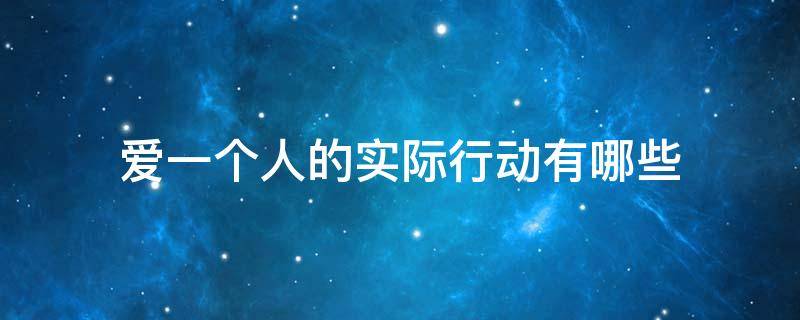 爱一个人的实际行动有哪些 爱一个人的实际行动有哪些表现