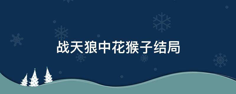 战天狼中花猴子结局 战天狼中花猴子结局如何