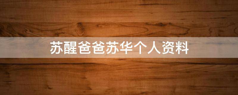 苏醒爸爸苏华个人资料 苏醒的爸爸是干什么的