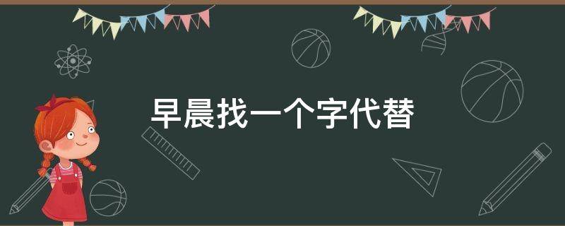 早晨找一个字代替 凌晨用一个字代替