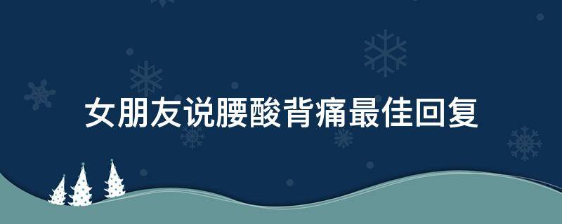 女朋友说腰酸背痛最佳回复（女生说她腰酸背疼怎么回答）