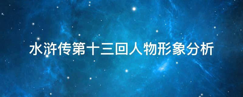 水浒传第十三回人物形象分析（水浒传第三十一回人物形象分析）