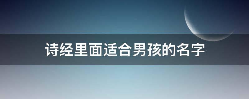 诗经里面适合男孩的名字 诗经里好听的男孩名字大全