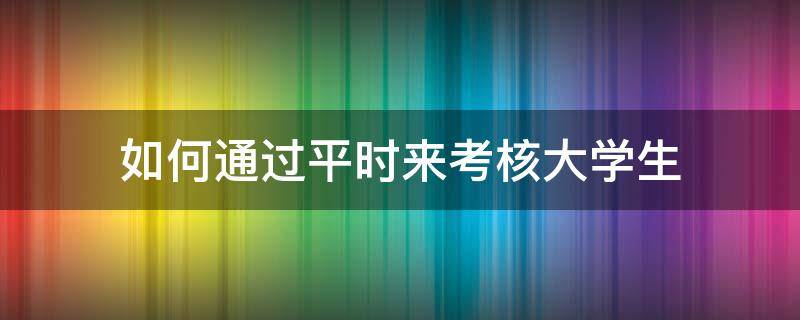 如何通过平时来考核大学生