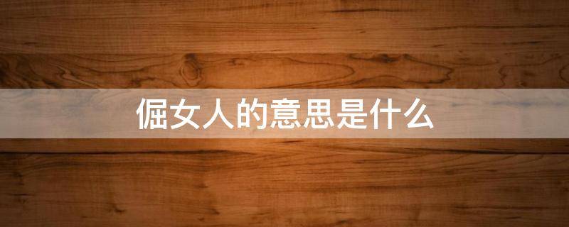 倔女人的意思是什么（女人倔强是什么意思）