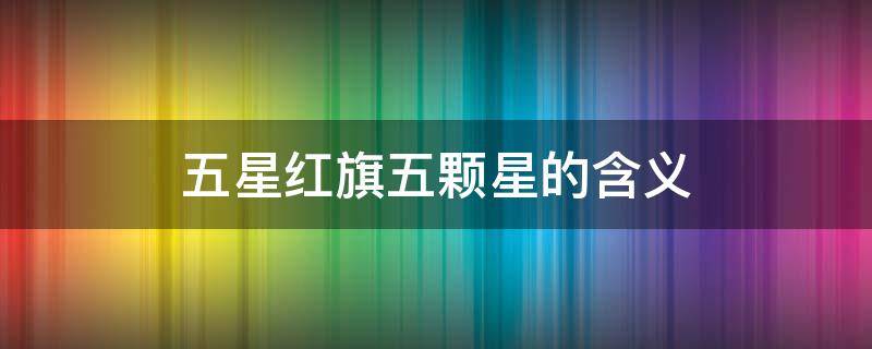 五星红旗五颗星的含义 五星红旗五颗星的含义视频讲解