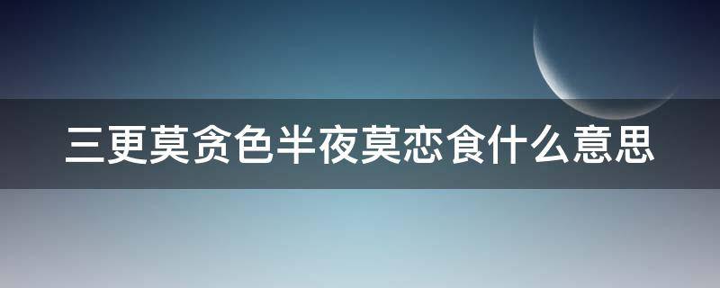 三更莫贪色半夜莫恋食什么意思（三更莫贪色 半夜不恋食是什么意思）