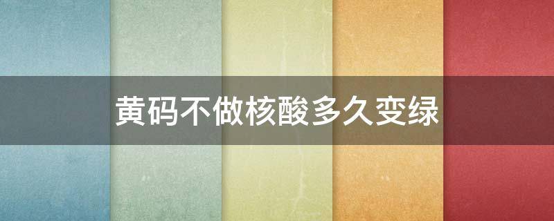 黄码不做核酸多久变绿