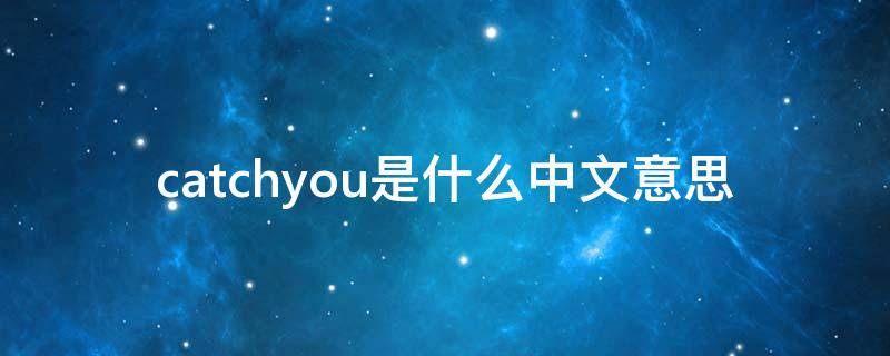 catchyou是什么中文意思