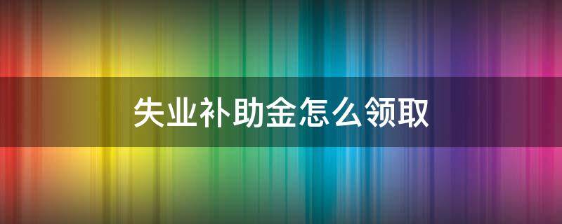 失业补助金怎么领取（失业补助金领取了对社保有影响吗）