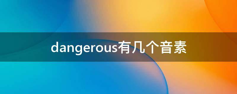dangerous有几个音素 dangerous和dangerous