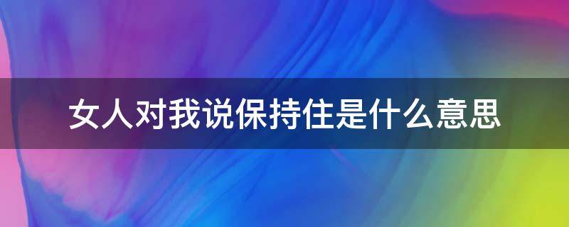女人对我说保持住是什么意思