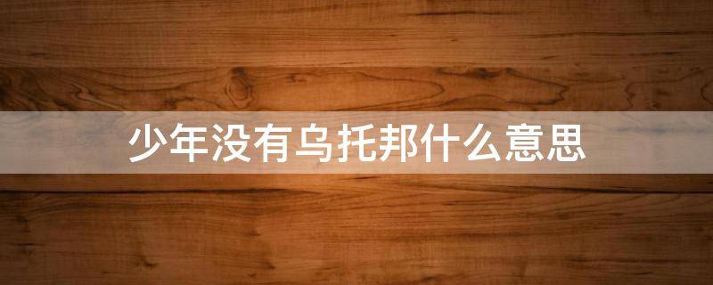 少年没有乌托邦什么意思（少年的乌托邦是什么意思?）