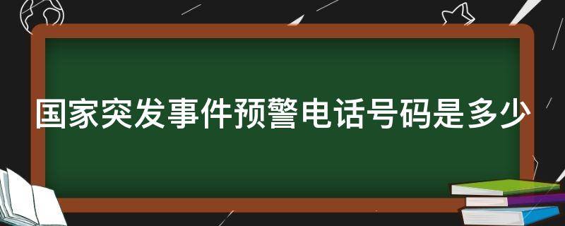 国家突发事件预警电话号码是多少 国家突发事件预警的电话是多少