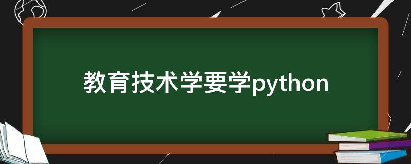 教育技术学要学python（教育技术学要学高数吗）