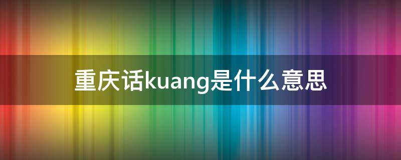 重庆话kuang是什么意思 重庆话筐是什么意思