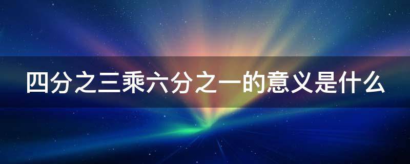 四分之三乘六分之一的意义是什么