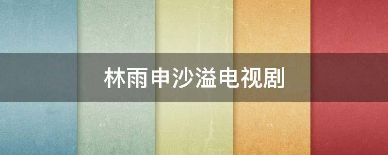 林雨申沙溢电视剧 沙溢电视剧段雨楠