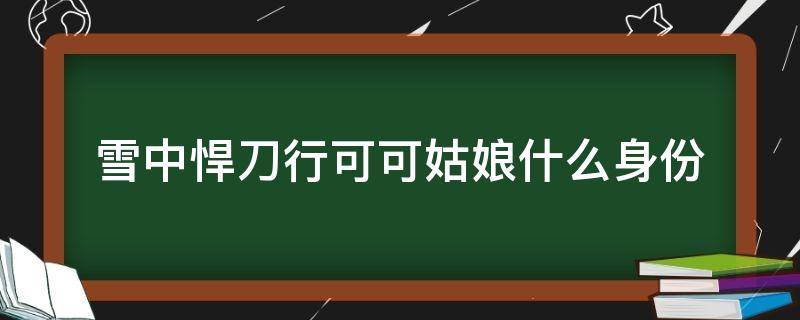 雪中悍刀行可可姑娘什么身份 雪中悍刀行小姑娘是谁