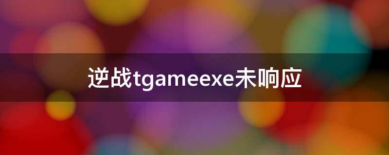 逆战tgameexe未响应