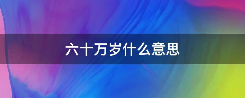 六十万岁什么意思 六十岁是啥