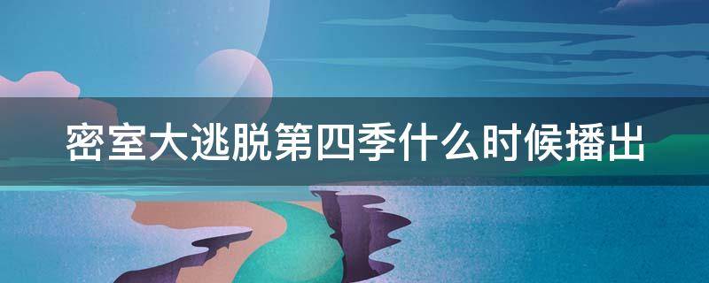 密室大逃脱第四季什么时候播出 密室大逃脱第四季什么时候播出时间
