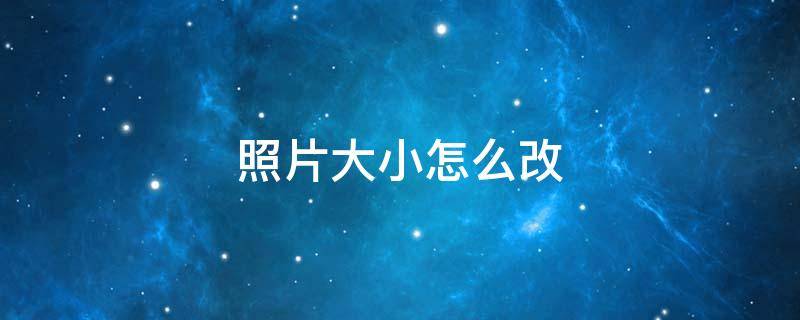 照片大小怎么改（照片大小怎么改到100k）