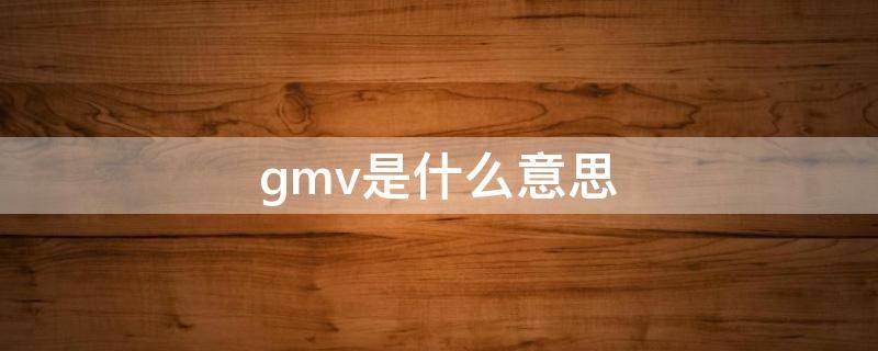 gmv是什么意思 gm是什么意思