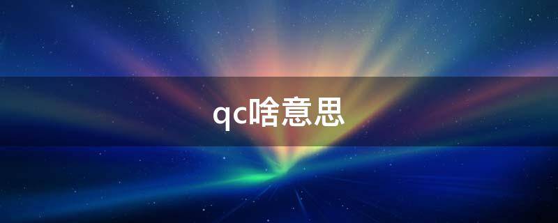 qc啥意思（qc啥意思网络用语）