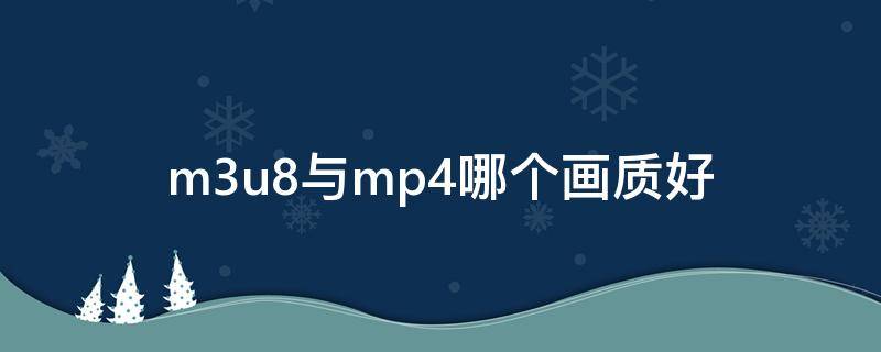 m3u8与mp4哪个画质好（m3u8是什么文件好还是mp4好）