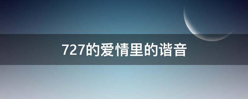 727的爱情里的谐音（724的爱情里的谐音）