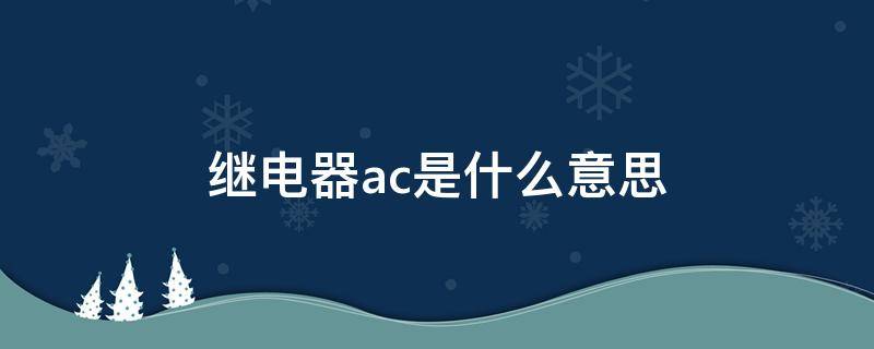 继电器ac是什么意思 acc继电器是什么意思