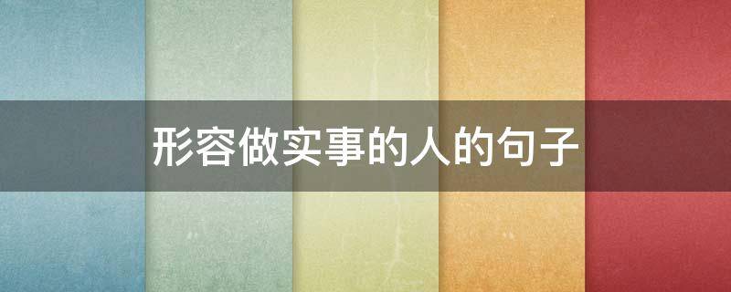 形容做实事的人的句子（形容人做实事的成语）