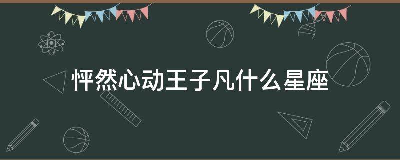 怦然心动王子凡什么星座 怦然心动 星座