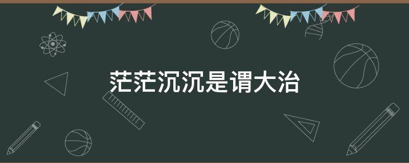 茫茫沉沉是谓大治