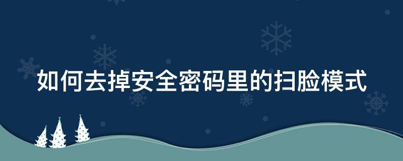 如何去掉安全密码里的扫脸模式 如何去掉安全密码里的扫脸模式图标