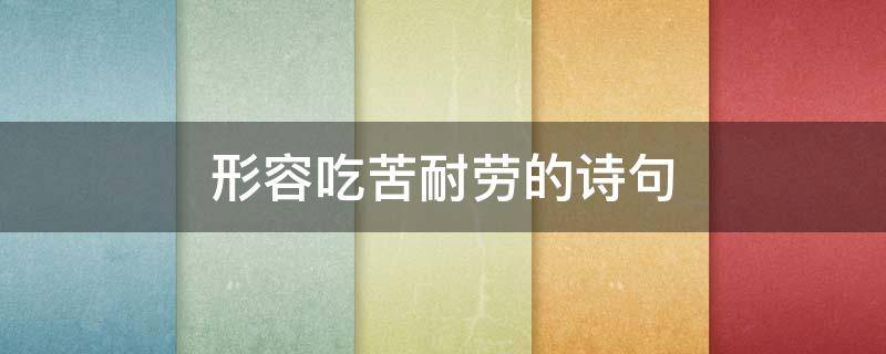 形容吃苦耐劳的诗句（形容吃苦耐劳的诗句和名言）