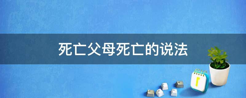 死亡父母死亡的说法 死亡父母死亡的说法是