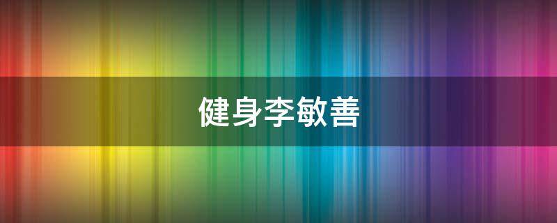 健身李敏善 李宝敏健身房