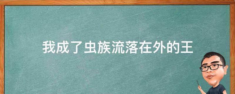 我成了虫族流落在外的王（我成了虫族流落在外的王子）
