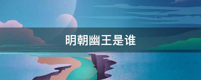 明朝幽王是谁 明朝幽王是谁的儿子