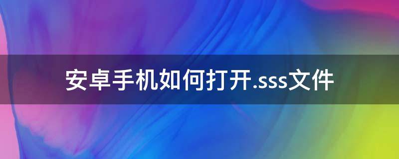 安卓手机如何打开.sss文件 安卓手机如何打开.ssulua文件