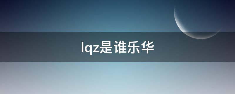 lqz是谁乐华 lqy是谁
