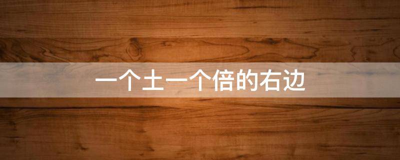 一个土一个倍的右边 一个土一个倍的右边念什么字