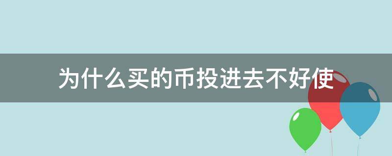 为什么买的币投进去不好使 为什么投币不长经验